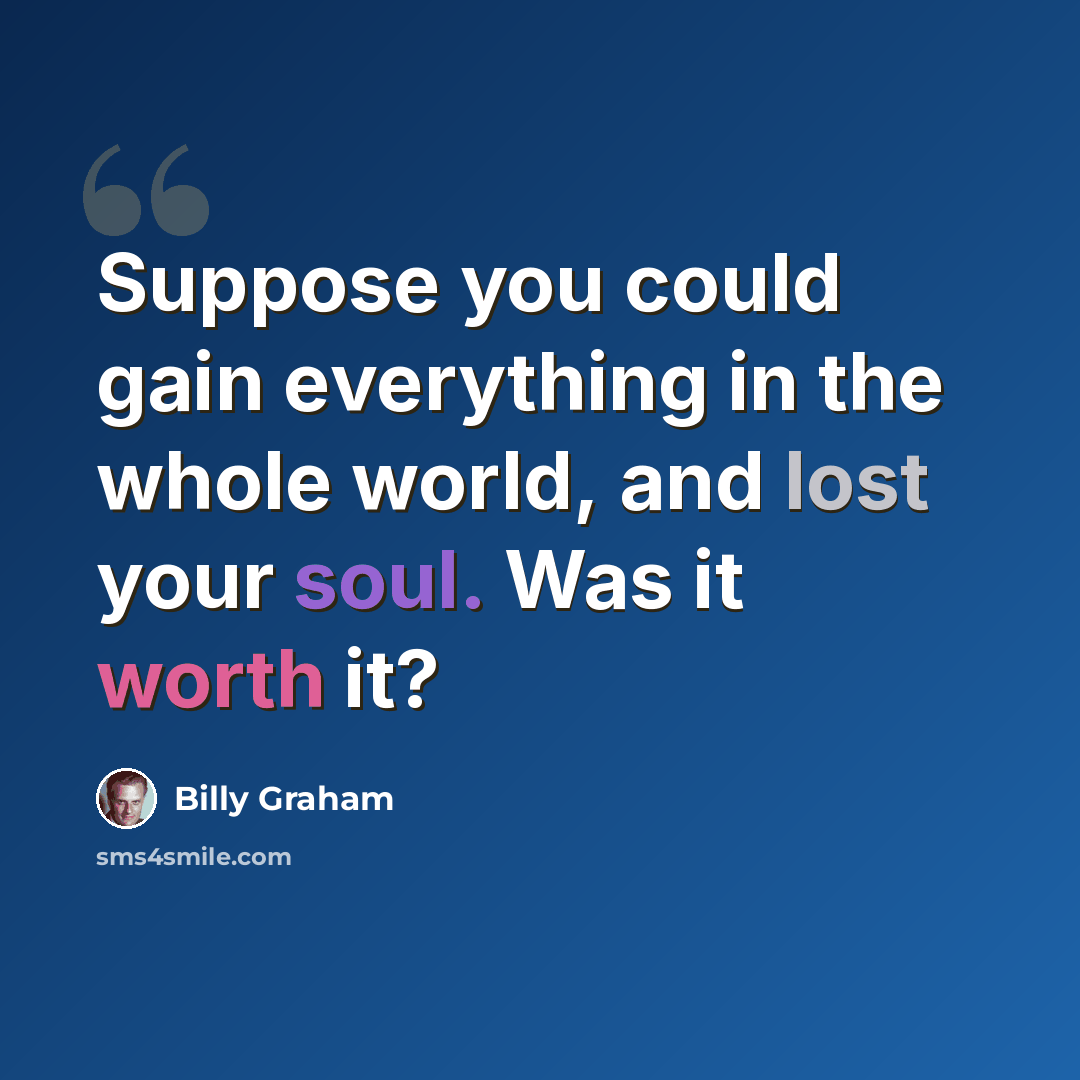 “Suppose you could gain everything in the whole world, and lost your soul. Was it worth it?” quote by Billy Graham