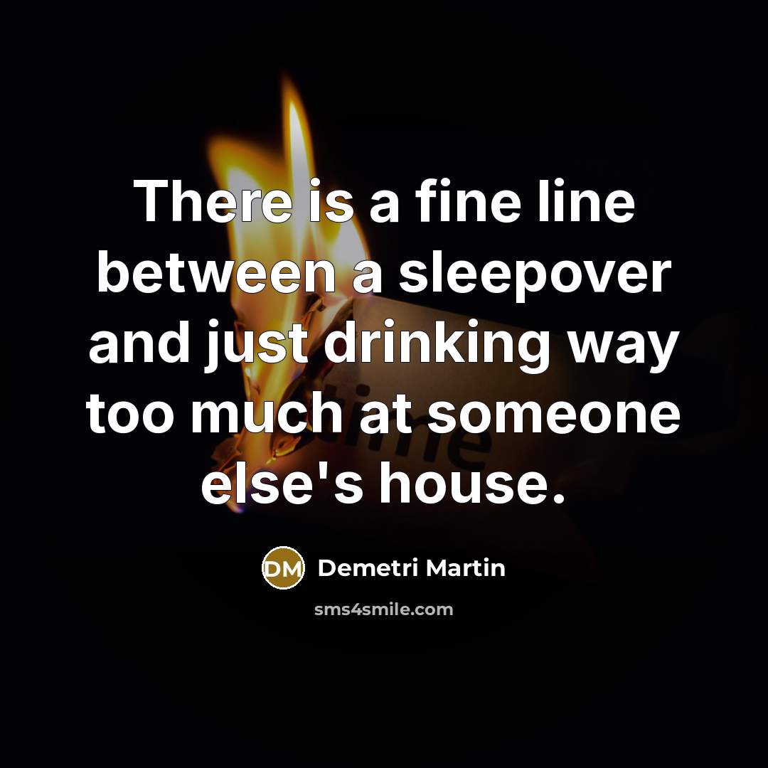 “There is a fine line between a sleepover and just drinking way too much at someone else's house.” quote by Demetri Martin