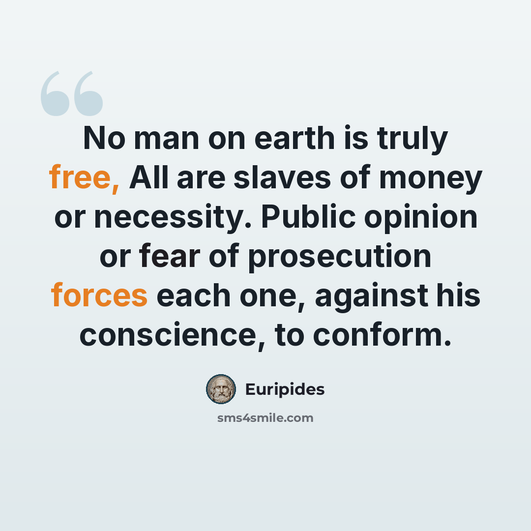 “No man on earth is truly free, All are slaves of money or necessity. Public opinion or fear of prosecution forces each one, against his conscience, to conform.” quote by Euripides