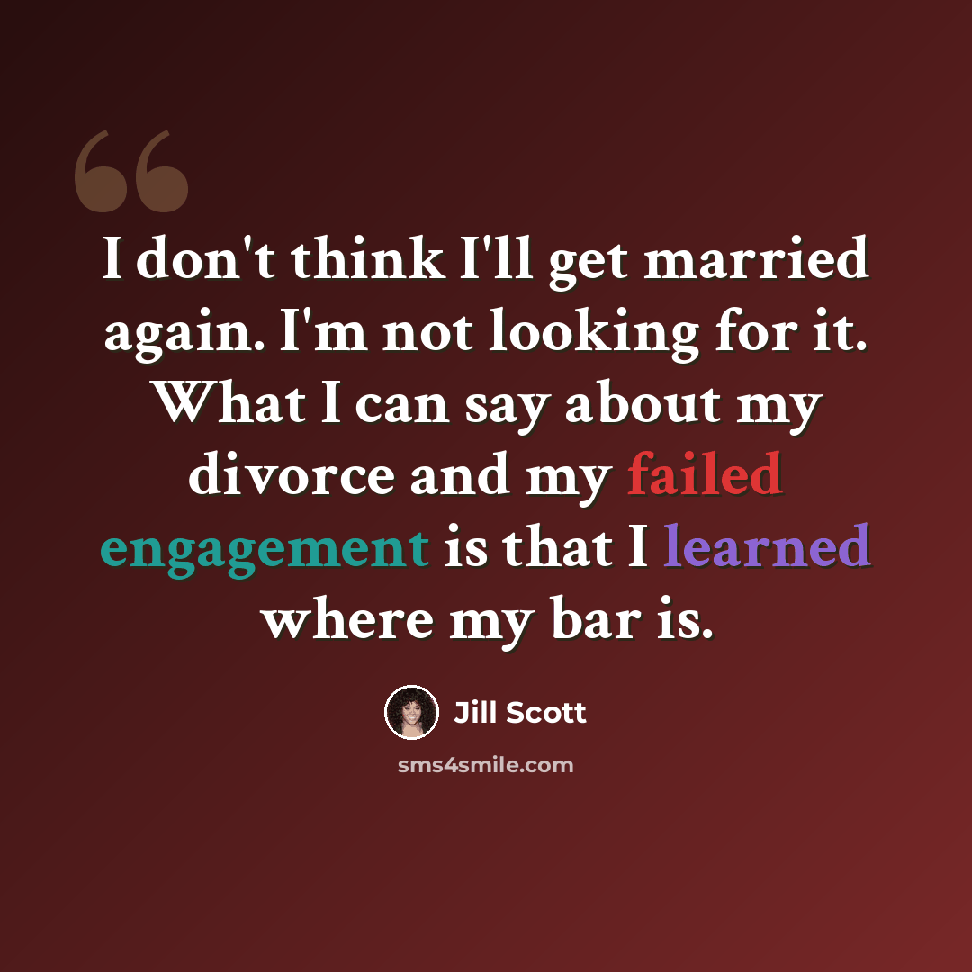 “I don't think I'll get married again. I'm not looking for it. What I can say about my divorce and my failed engagement is that I learned where my bar is.” quote by Jill Scott