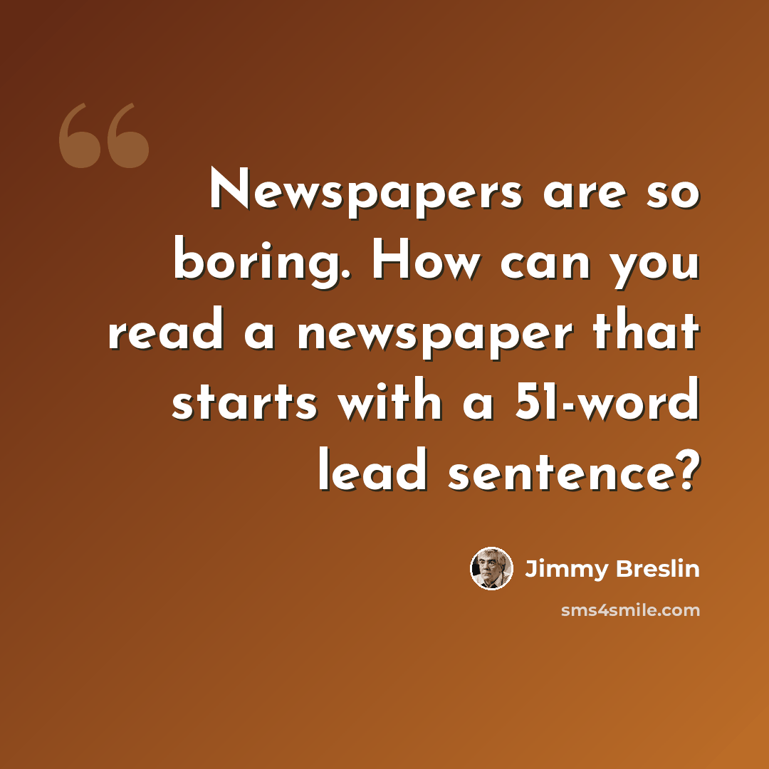 “Newspapers are so boring. How can you read a newspaper that starts with a 51-word lead sentence?” quote by Jimmy Breslin