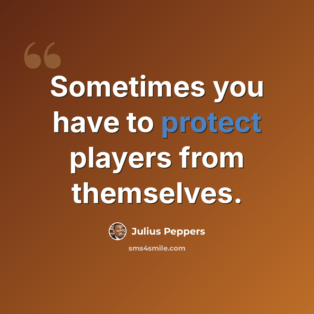 “Sometimes you have to protect players from themselves.” quote by Julius Peppers