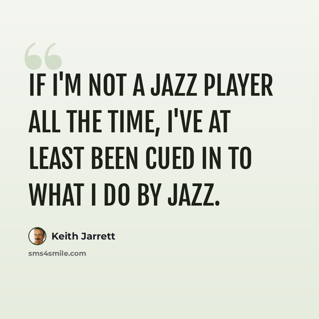 “If I'm not a jazz player all the time, I've at least been cued in to what I do by jazz.” quote by Keith Jarrett