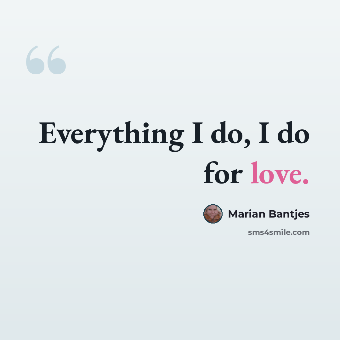 “Everything I do, I do for love.” quote by Marian Bantjes