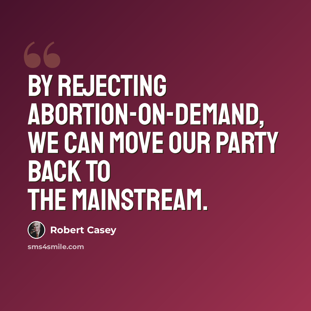 “By rejecting abortion-on-demand, we can move our party back to the mainstream.” quote by Robert Casey