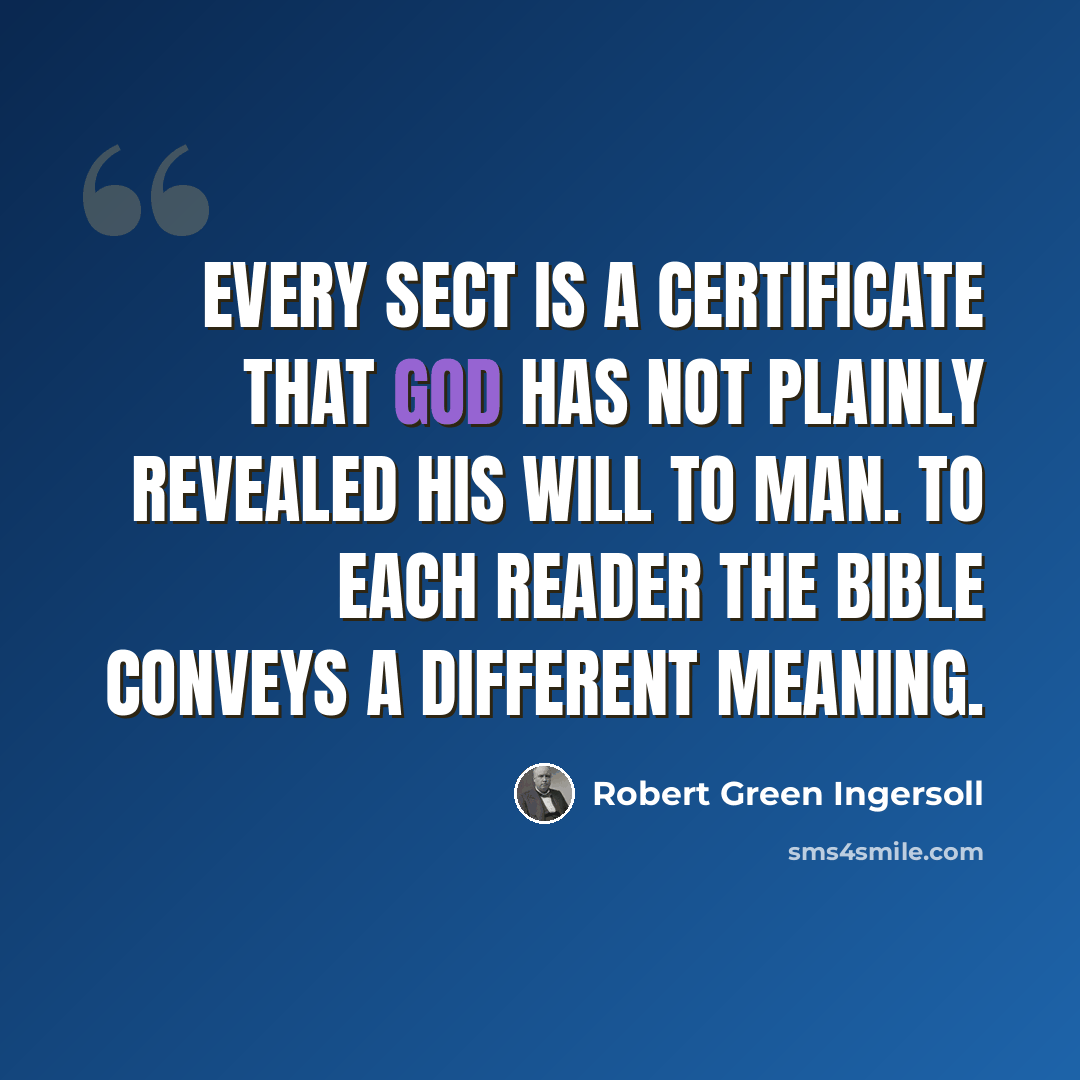 “Every sect is a certificate that God has not plainly revealed his will to man. To each reader the Bible conveys a different meaning.” quote by Robert Green Ingersoll