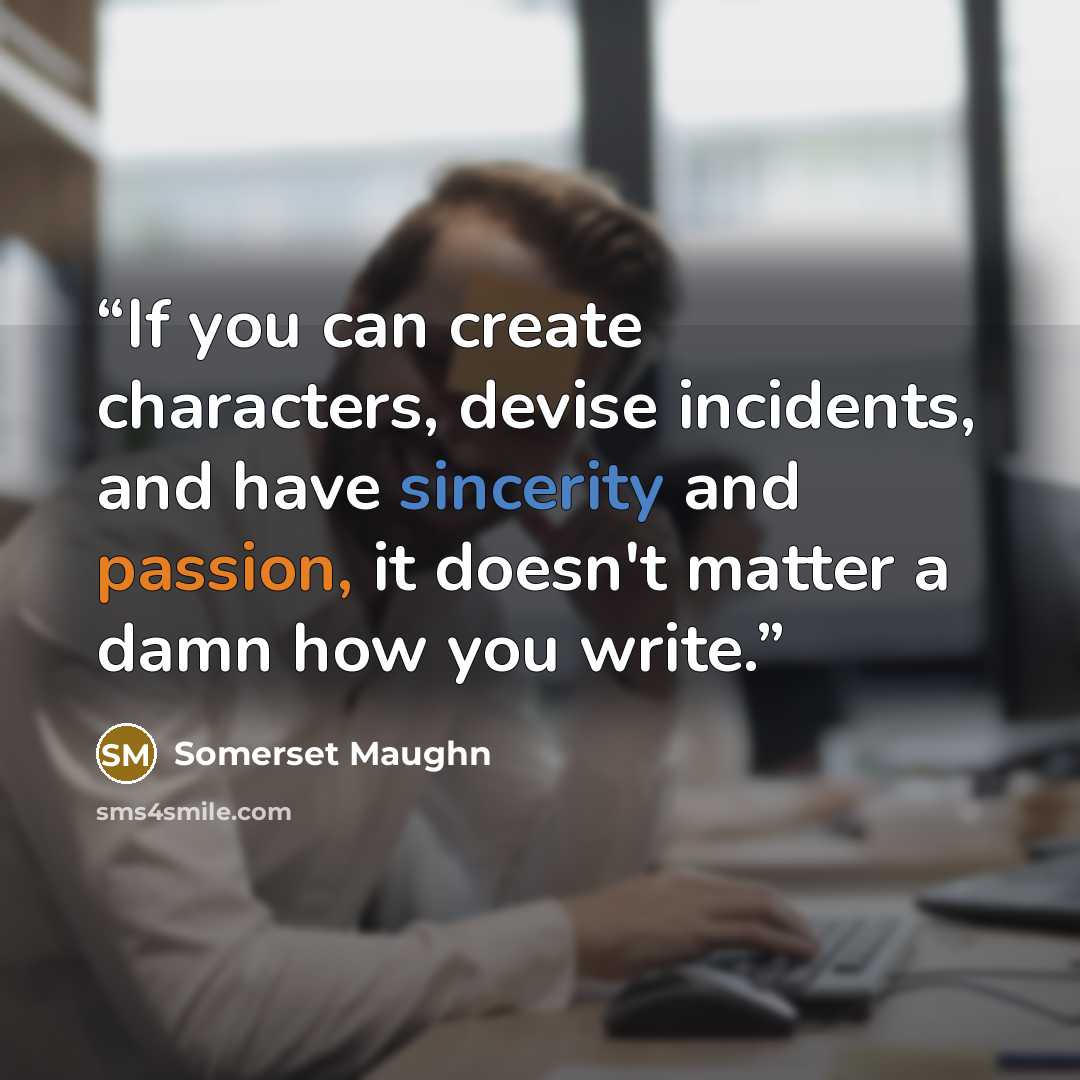 “If you can create characters, devise incidents, and have sincerity and passion, it doesn't matter a damn how you write.” quote by Somerset Maughn