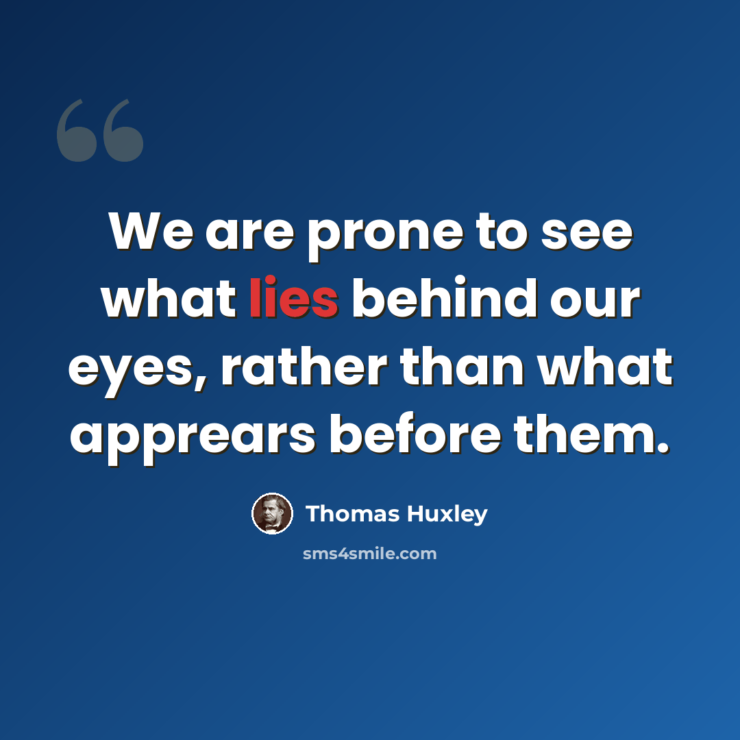 “We are prone to see what lies behind our eyes, rather than what apprears before them.” quote by Thomas Huxley