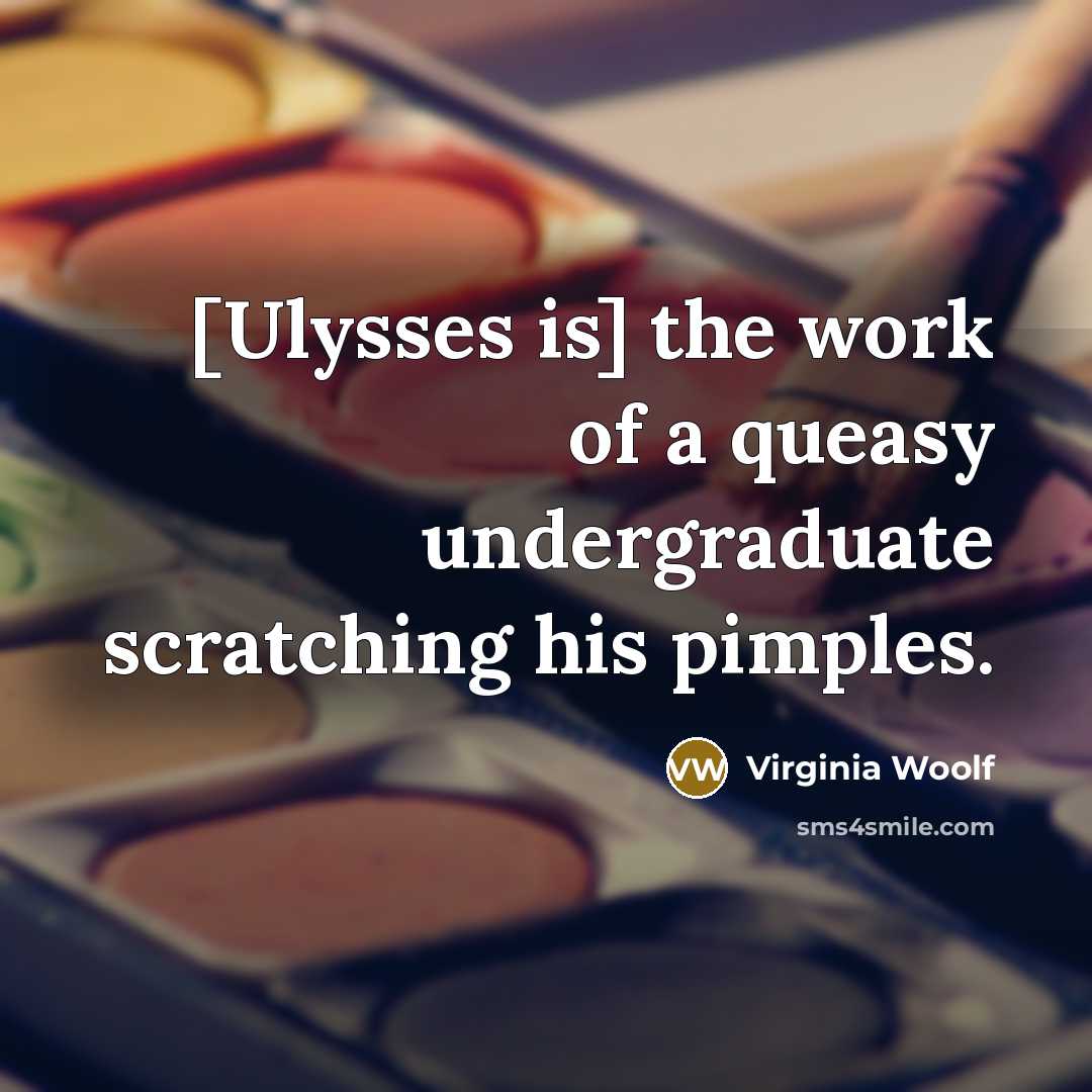 “[Ulysses is] the work of a queasy undergraduate scratching his pimples.” quote by Virginia Woolf