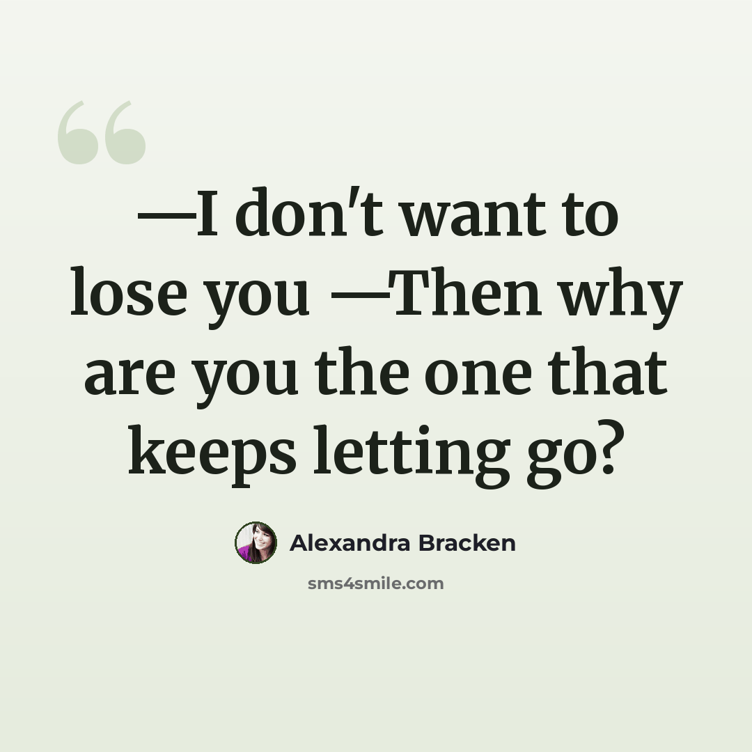 “—I don't want to lose you —Then why are you the one that keeps letting go?” quote by Alexandra Bracken