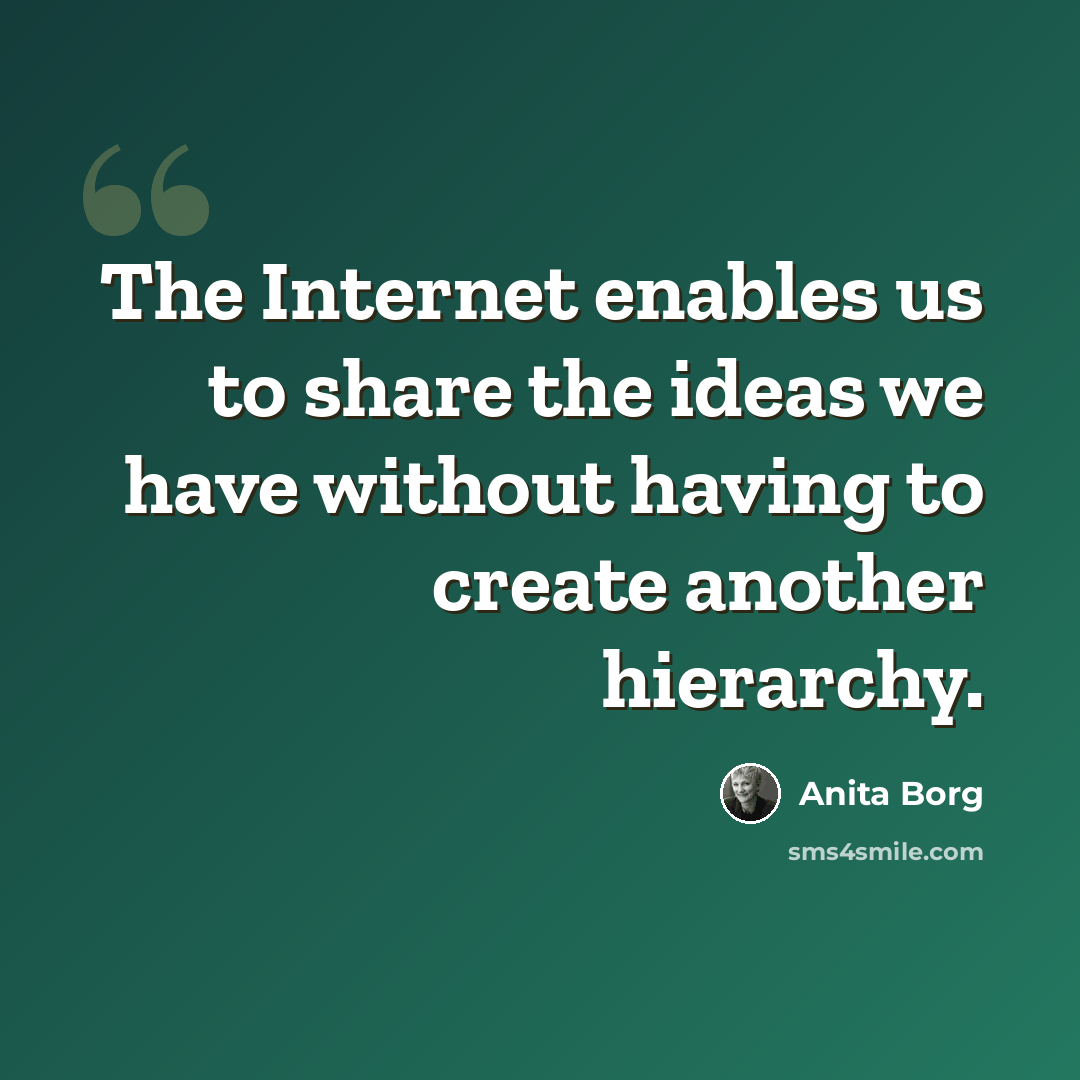 “The Internet enables us to share the ideas we have without having to create another hierarchy.” quote by Anita Borg