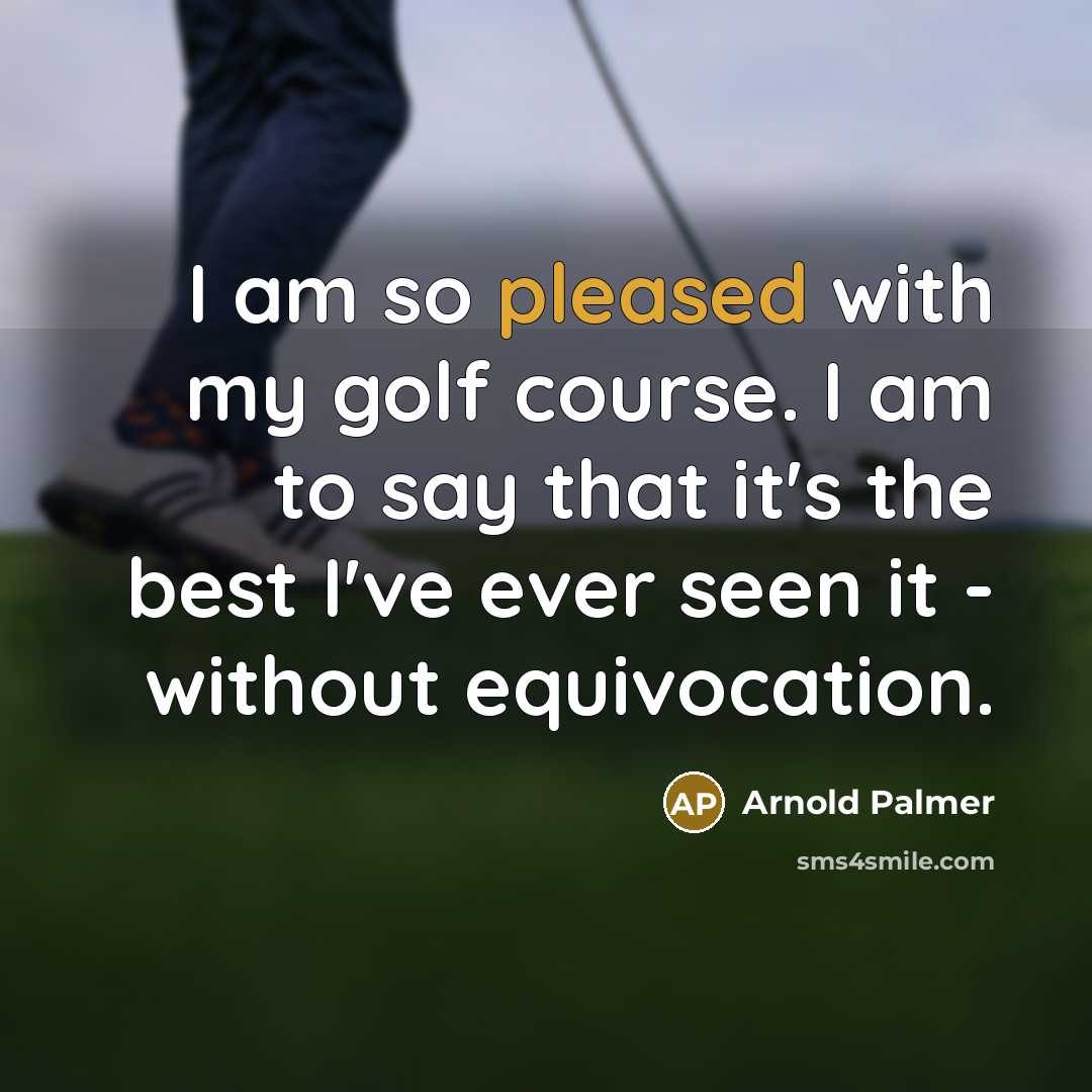 “I am so pleased with my golf course. I am to say that it's the best I've ever seen it - without equivocation.” quote by Arnold Palmer