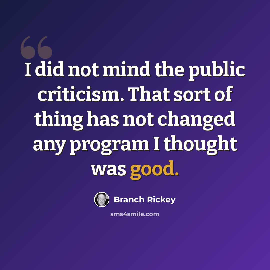 “I did not mind the public criticism. That sort of thing has not changed any program I thought was good.” quote by Branch Rickey