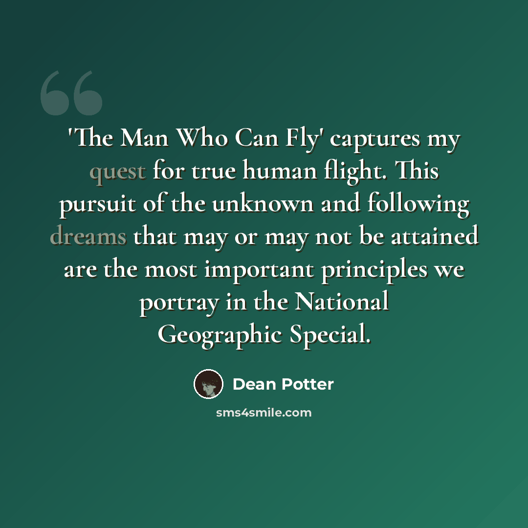 “'The Man Who Can Fly' captures my quest for true human flight. This pursuit of the unknown and following dreams that may or may not be attained are the most important principles we portray in the National Geographic Special.” quote by Dean Potter