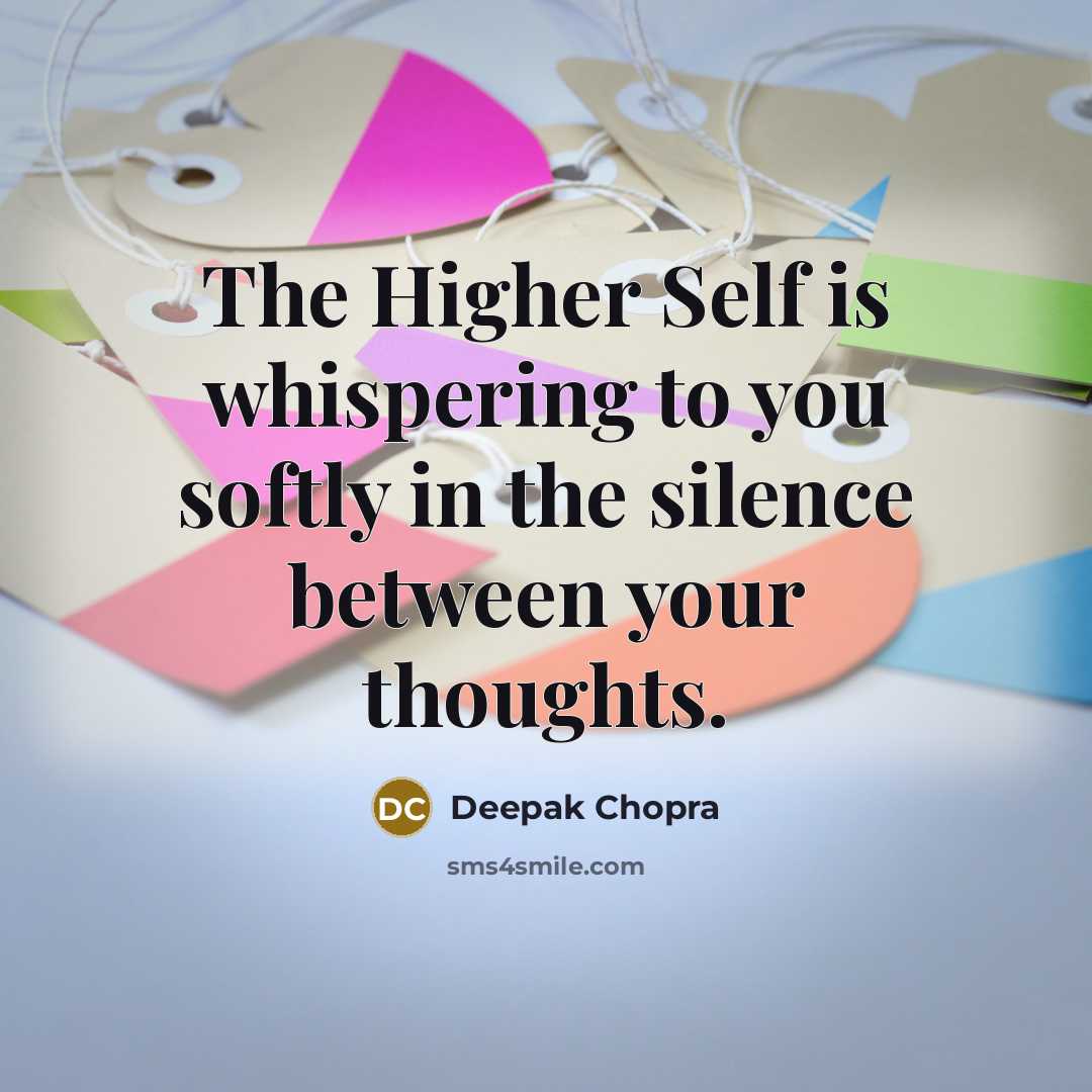 “The Higher Self is whispering to you softly in the silence between your thoughts.” quote by Deepak Chopra