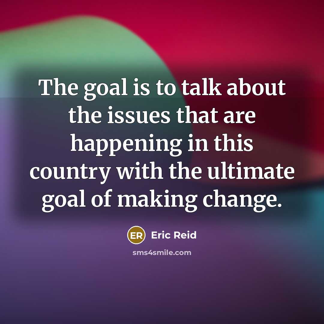 “The goal is to talk about the issues that are happening in this country with the ultimate goal of making change.” quote by Eric Reid