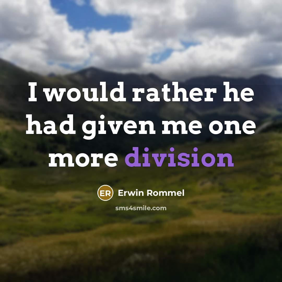 “I would rather he had given me one more division” quote by Erwin Rommel