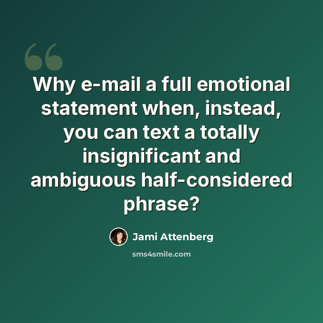 “Why e-mail a full emotional statement when, instead, you can text a totally insignificant and ambiguous half-considered phrase?” quote by Jami Attenberg