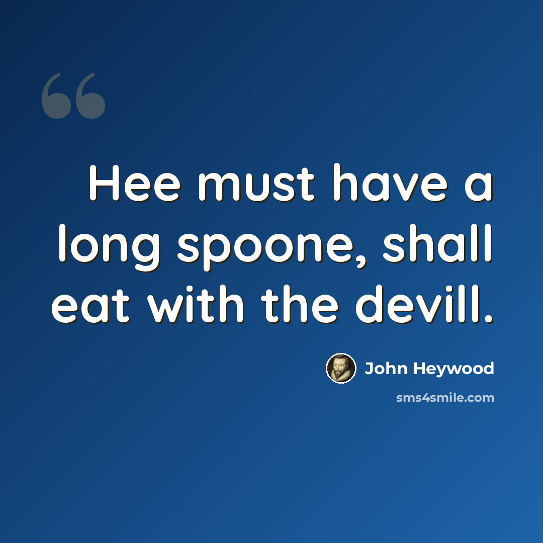 “Hee must have a long spoone, shall eat with the devill.” quote by John Heywood
