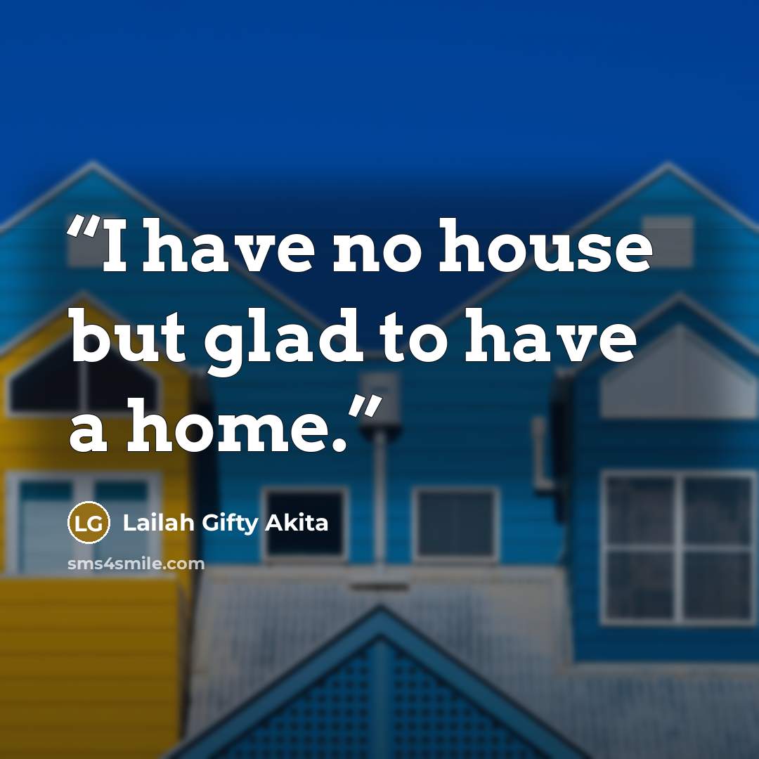 “I have no house but glad to have a home.” quote by Lailah Gifty Akita