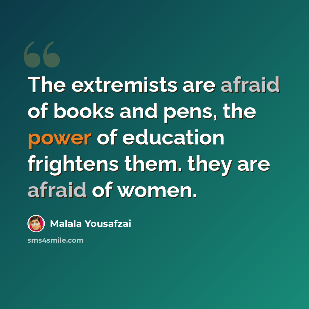 “The extremists are afraid of books and pens, the power of education frightens them. they are afraid of women.” quote by Malala Yousafzai