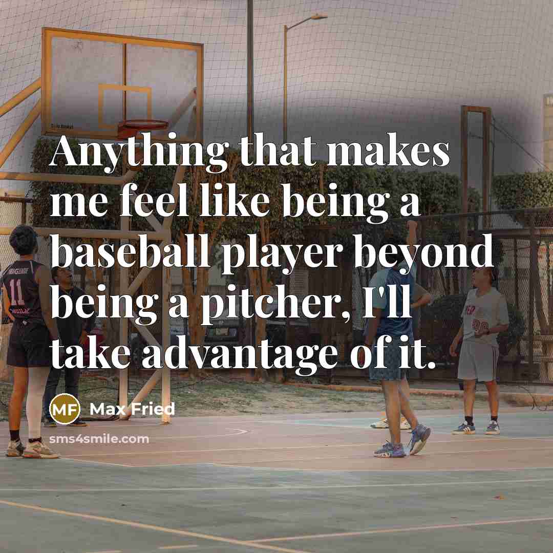 “Anything that makes me feel like being a baseball player beyond being a pitcher, I'll take advantage of it.” quote by Max Fried