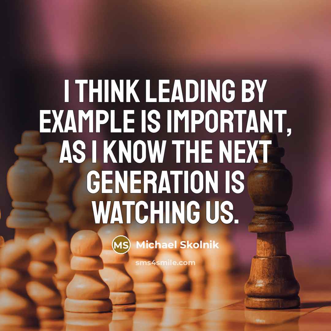 “I think leading by example is important, as I know the next generation is watching us.” quote by Michael Skolnik