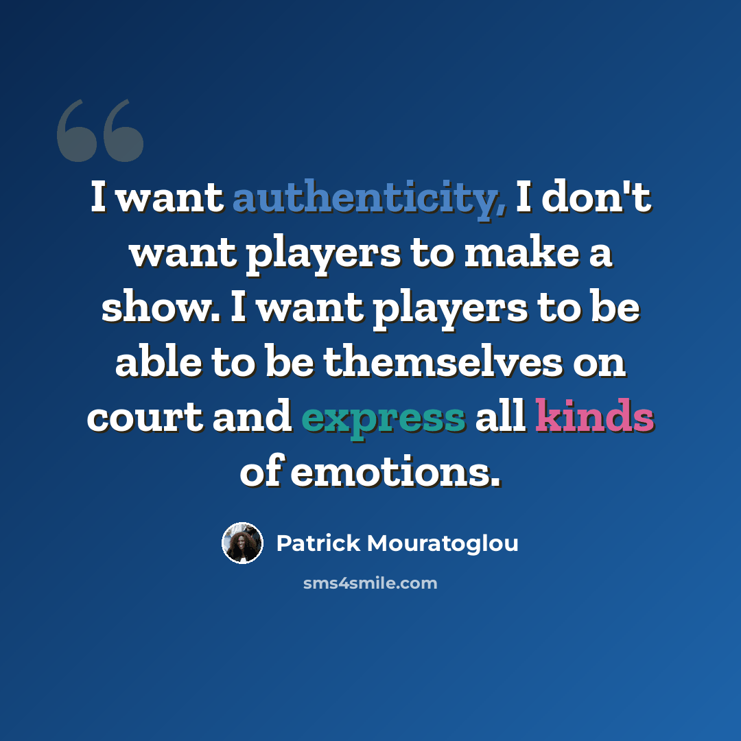 “I want authenticity, I don't want players to make a show. I want players to be able to be themselves on court and express all kinds of emotions.” quote by Patrick Mouratoglou