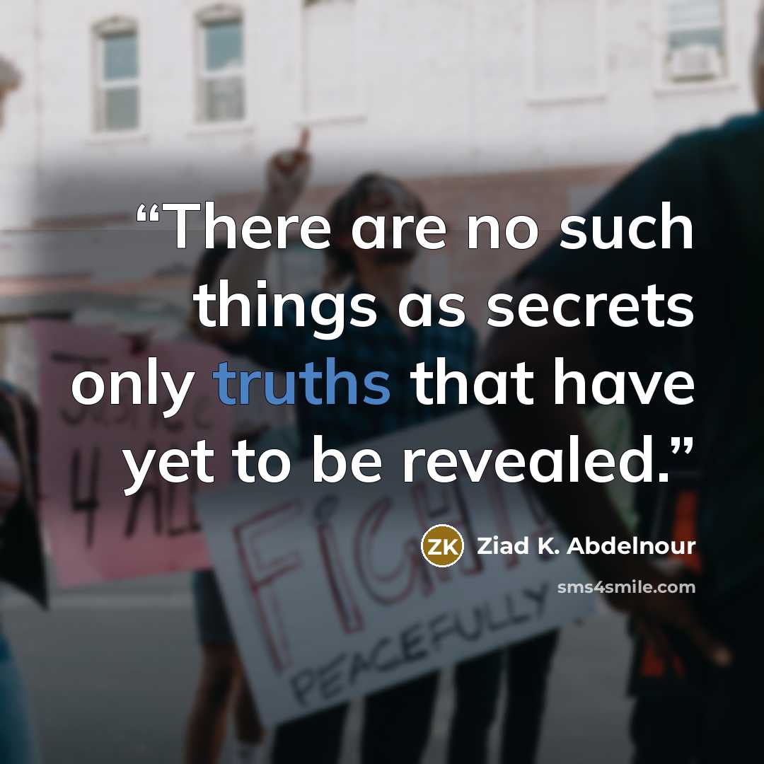 “There are no such things as secrets only truths that have yet to be revealed.” quote by Ziad K. Abdelnour