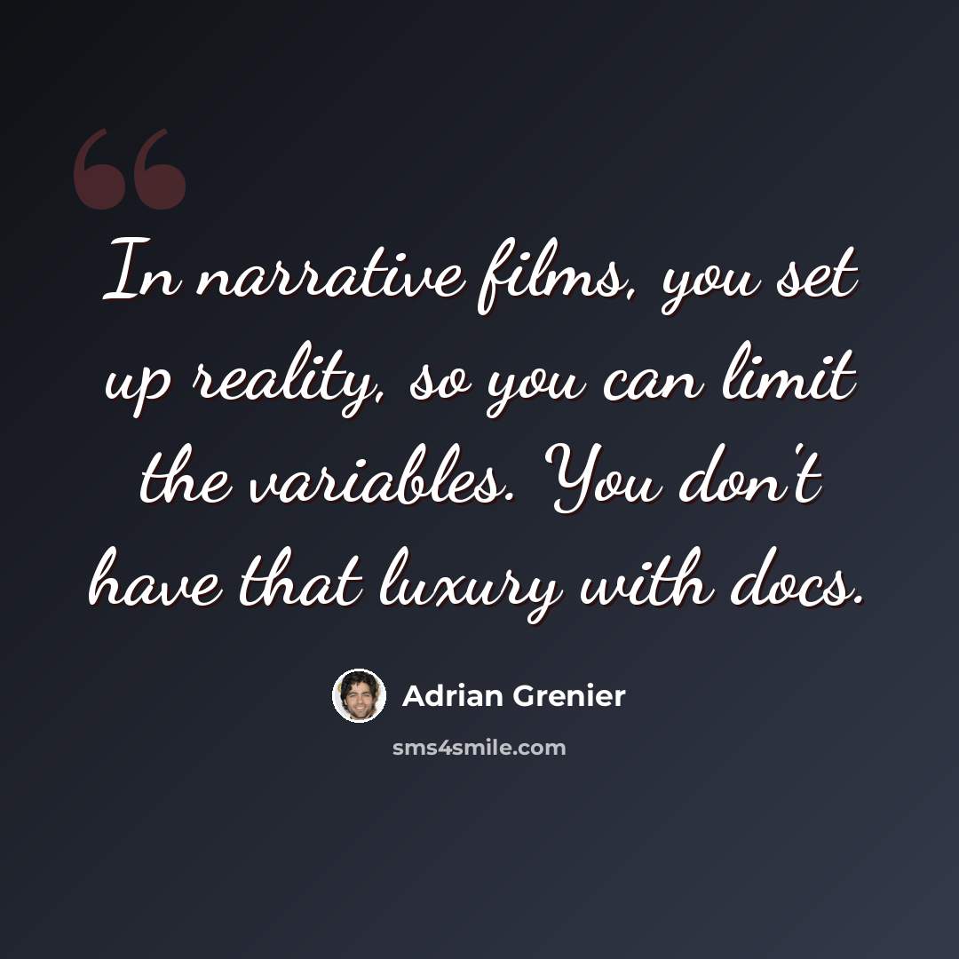 “In narrative films, you set up reality, so you can limit the variables. You don't have that luxury with docs.” quote by Adrian Grenier