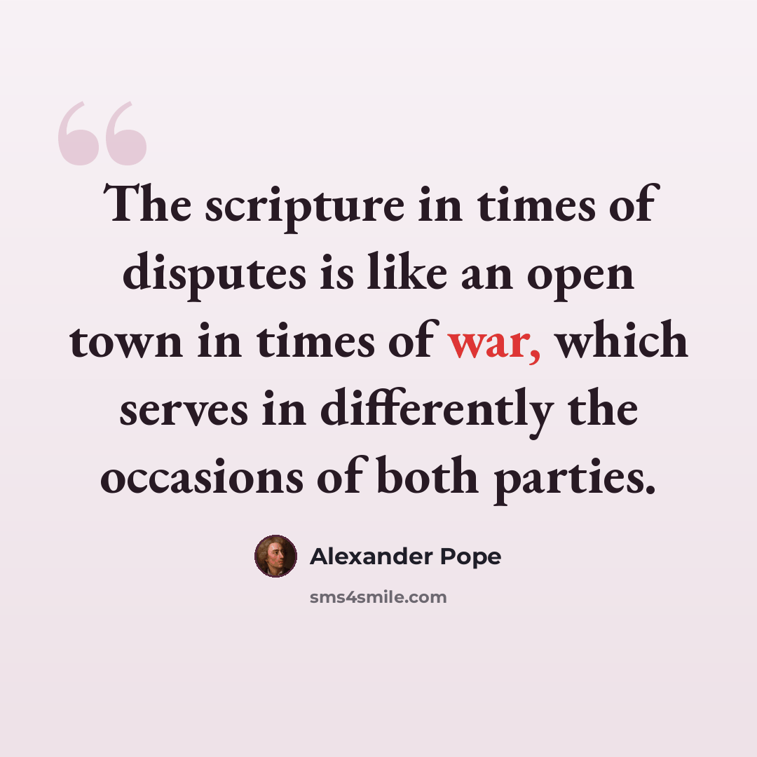 “The scripture in times of disputes is like an open town in times of war, which serves in differently the occasions of both parties.” quote by Alexander Pope