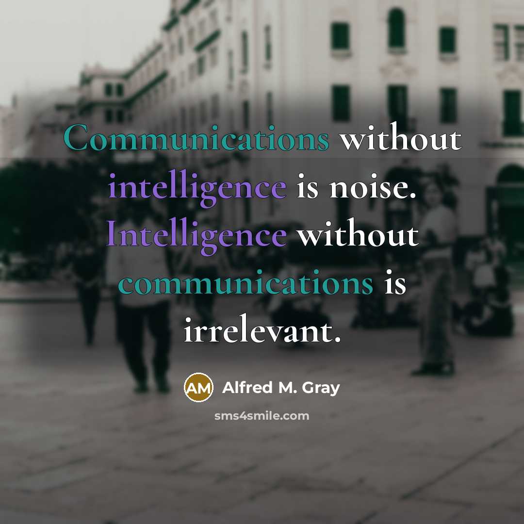 “Communications without intelligence is noise. Intelligence without communications is irrelevant.” quote by Alfred M. Gray