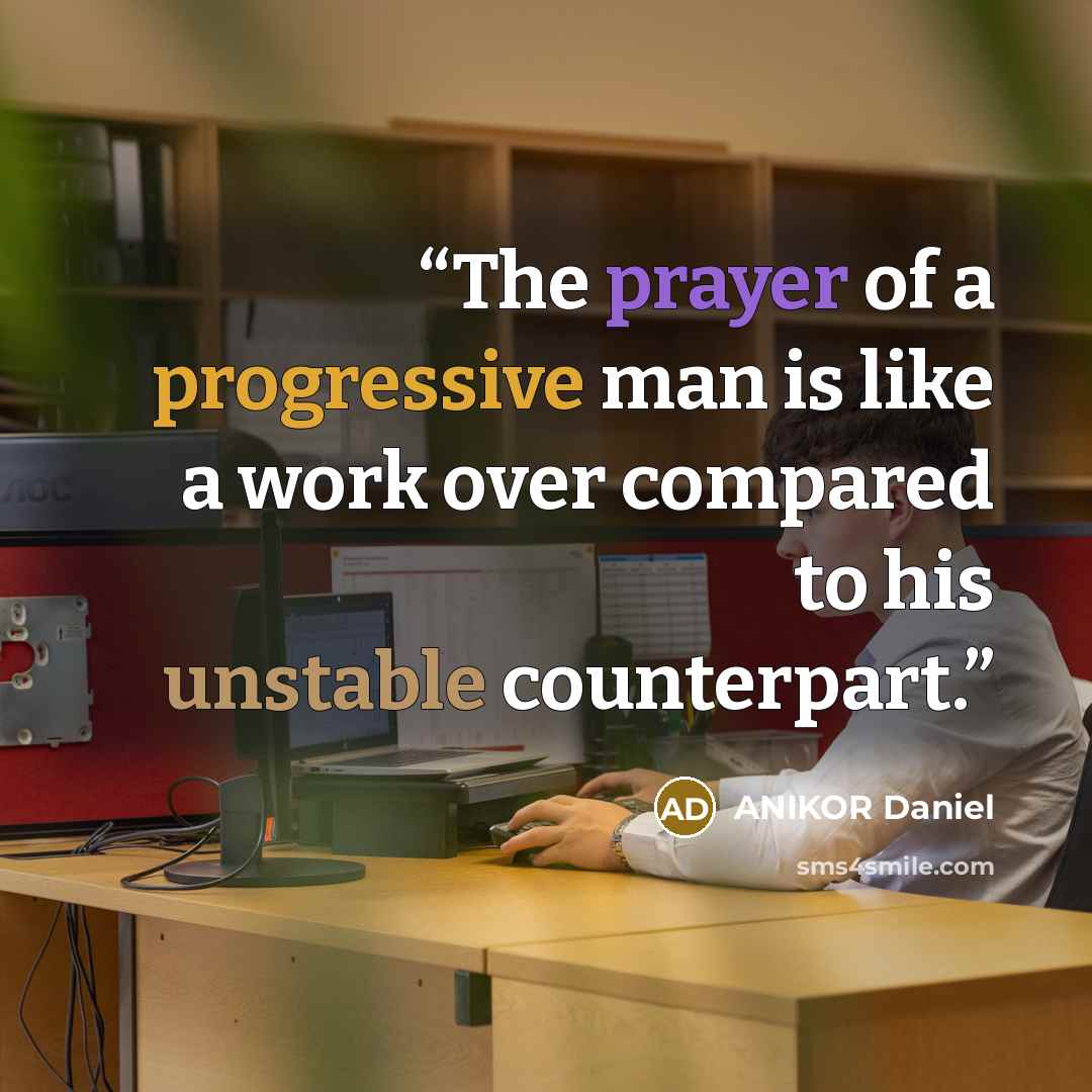 “The prayer of a progressive man is like a work over compared to his unstable counterpart.” quote by ANIKOR Daniel