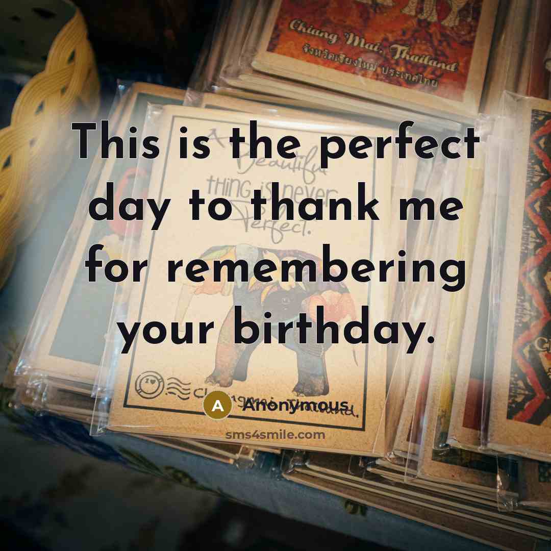 “This is the perfect day to thank me for remembering your birthday.” quote by Anonymous