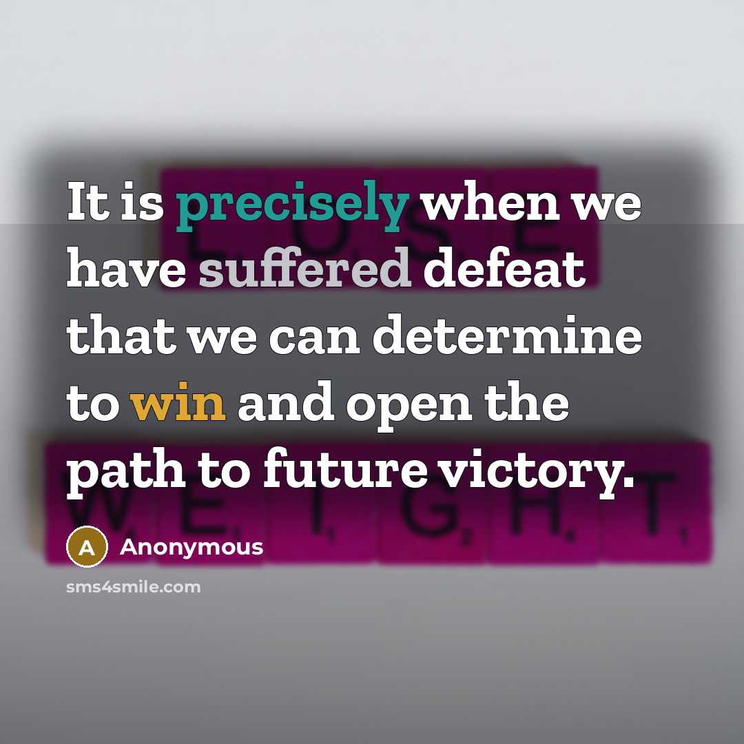 “It is precisely when we have suffered defeat that we can determine to win and open the path to future victory.” quote by Anonymous
