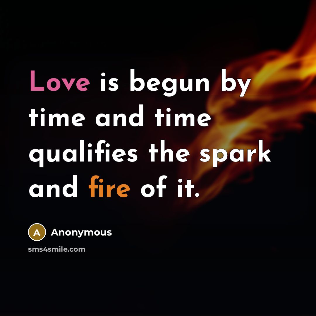 “Love is begun by time and time qualifies the spark and fire of it.” quote by Anonymous