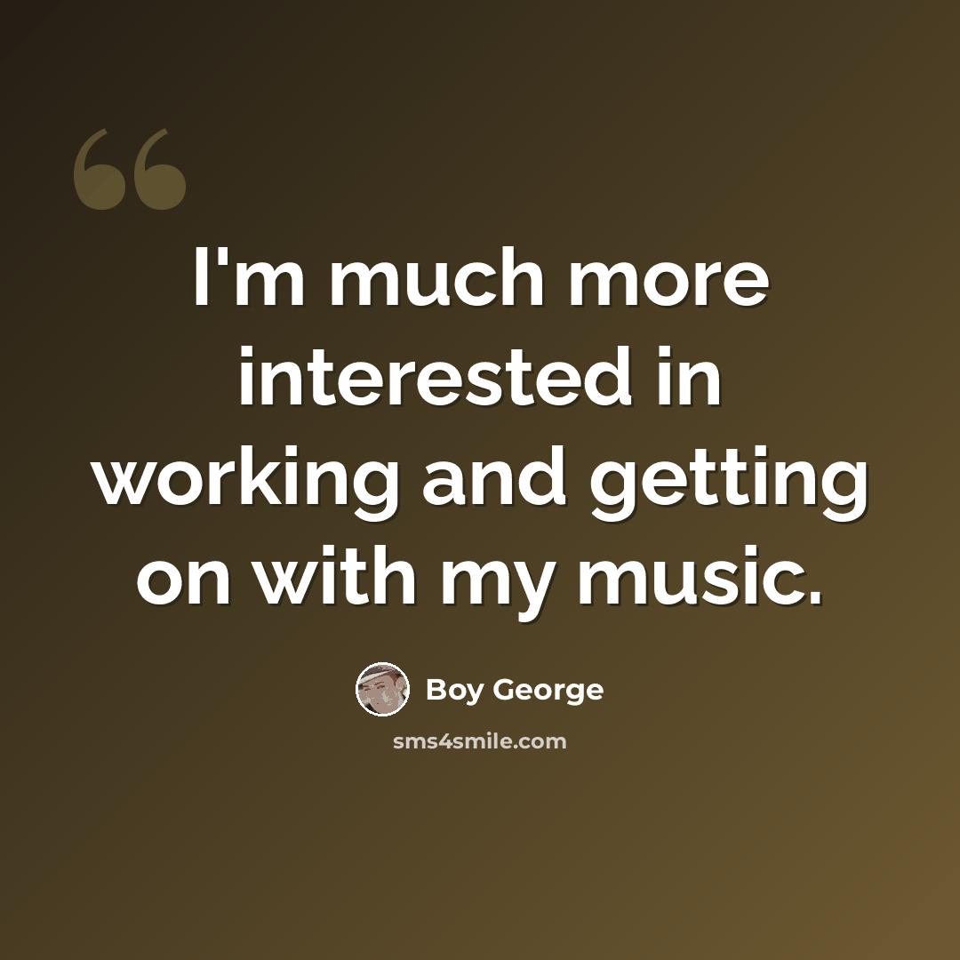 “I'm much more interested in working and getting on with my music.” quote by Boy George