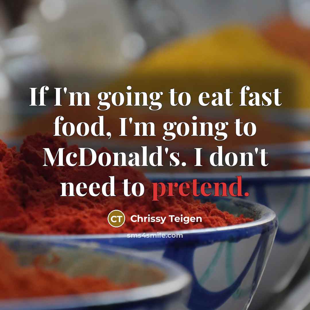 “If I'm going to eat fast food, I'm going to McDonald's. I don't need to pretend.” quote by Chrissy Teigen
