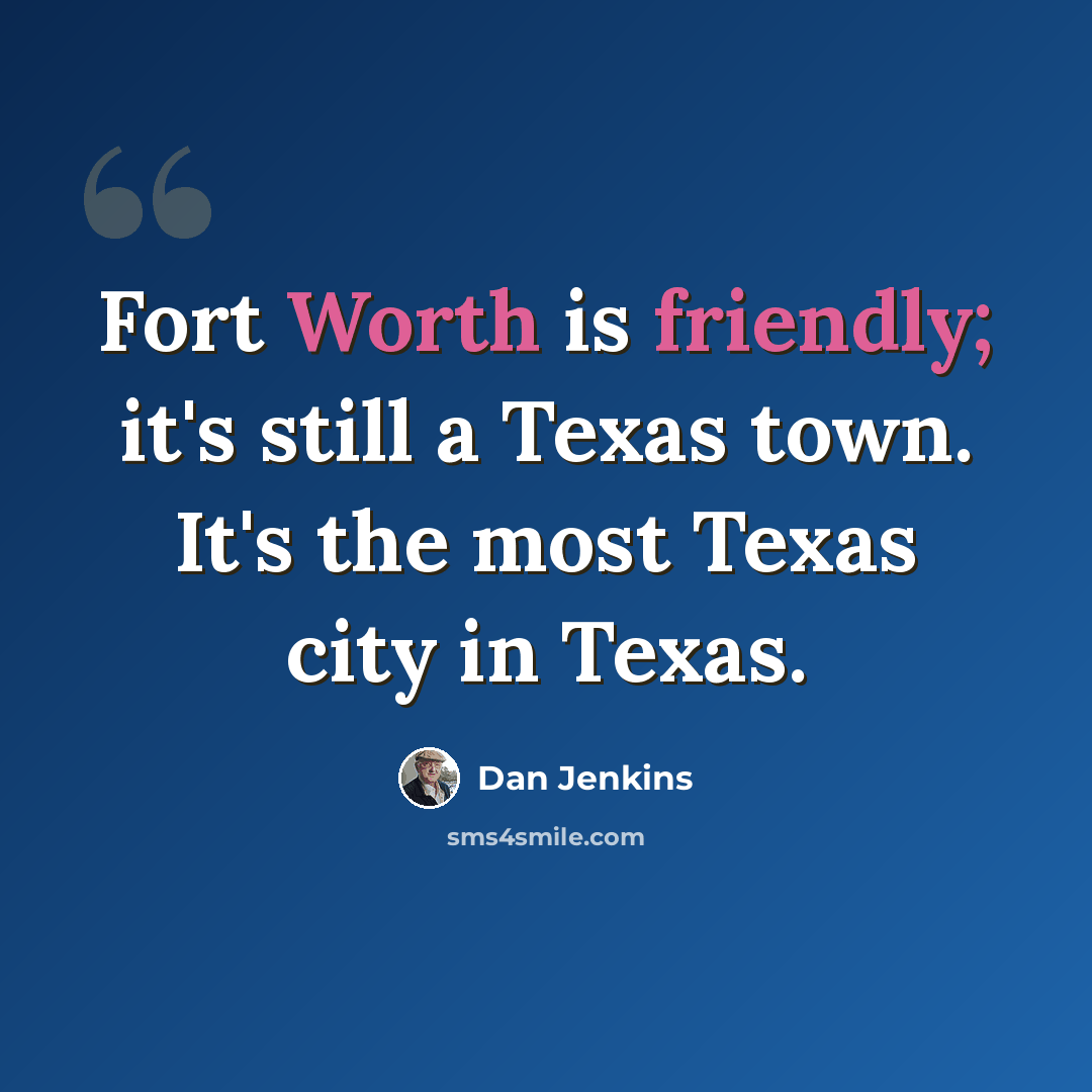 “Fort Worth is friendly; it's still a Texas town. It's the most Texas city in Texas.” quote by Dan Jenkins