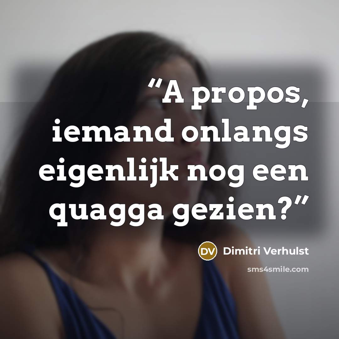 “A propos, iemand onlangs eigenlijk nog een quagga gezien?” quote by Dimitri Verhulst