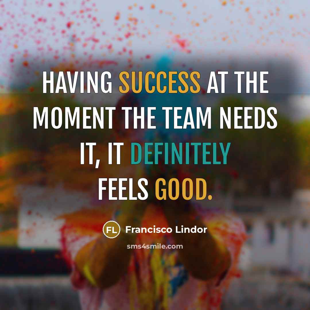“Having success at the moment the team needs it, it definitely feels good.” quote by Francisco Lindor