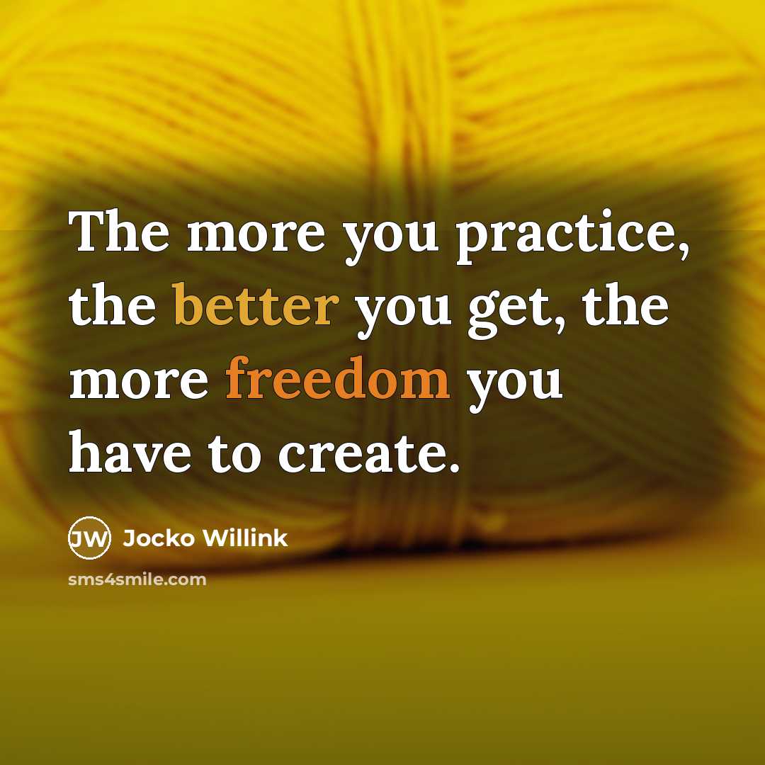 “The more you practice, the better you get, the more freedom you have to create.” quote by Jocko Willink