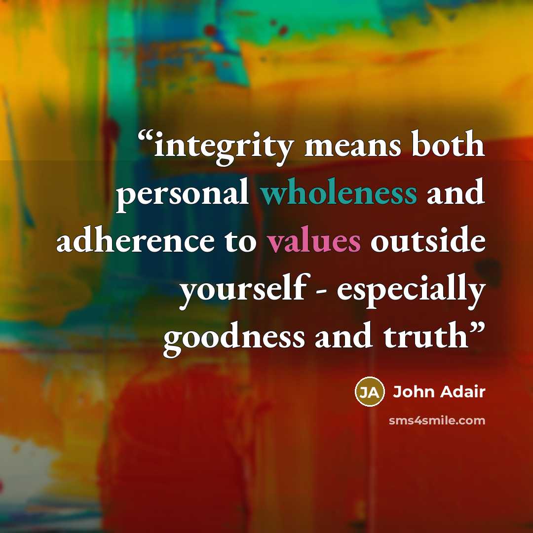 “integrity means both personal wholeness and adherence to values outside yourself - especially goodness and truth” quote by John Adair