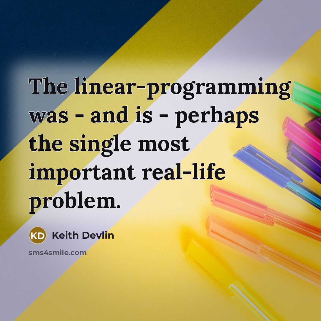 “The linear-programming was - and is - perhaps the single most important real-life problem.” quote by Keith Devlin
