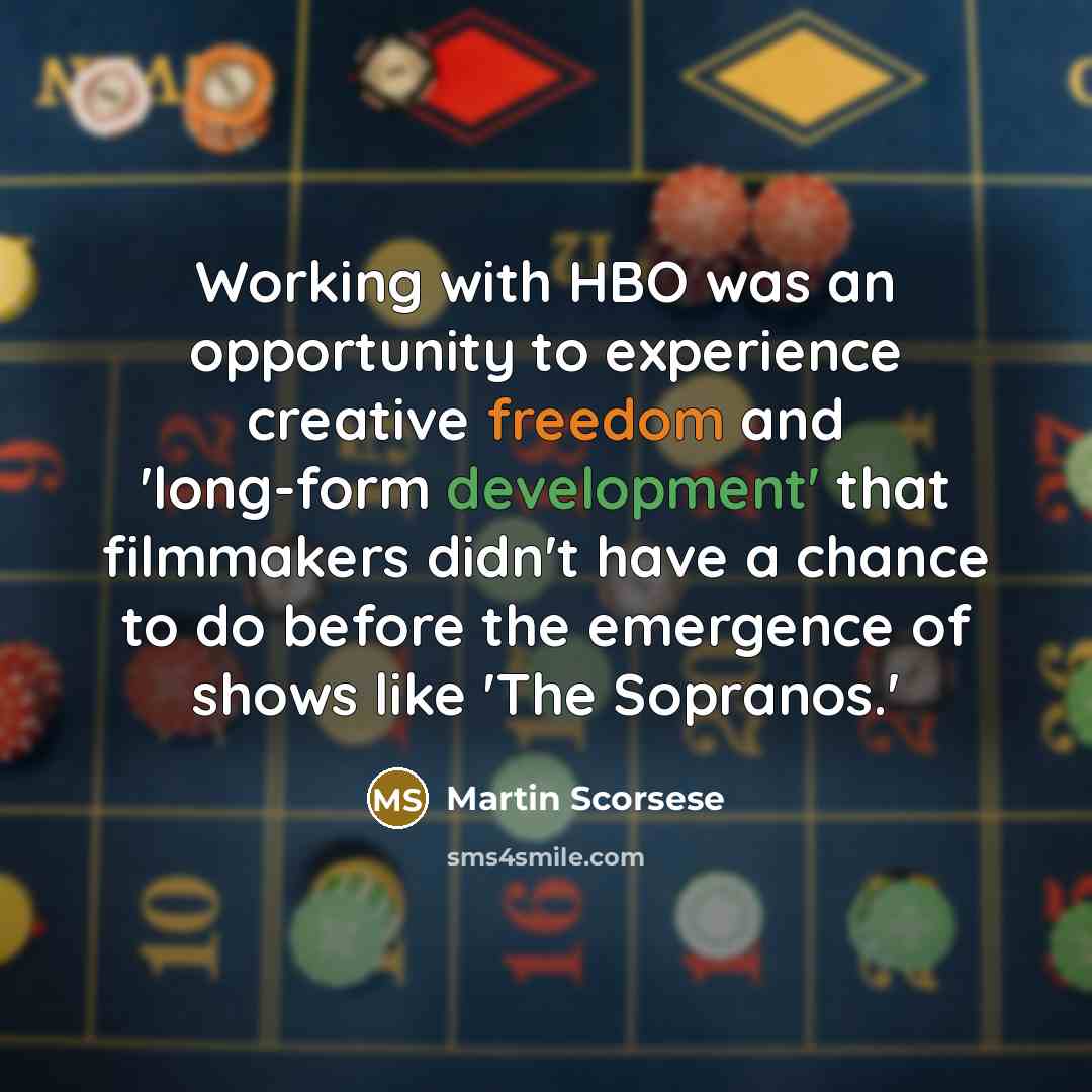 “Working with HBO was an opportunity to experience creative freedom and 'long-form development' that filmmakers didn't have a chance to do before the emergence of shows like 'The Sopranos.'” quote by Martin Scorsese