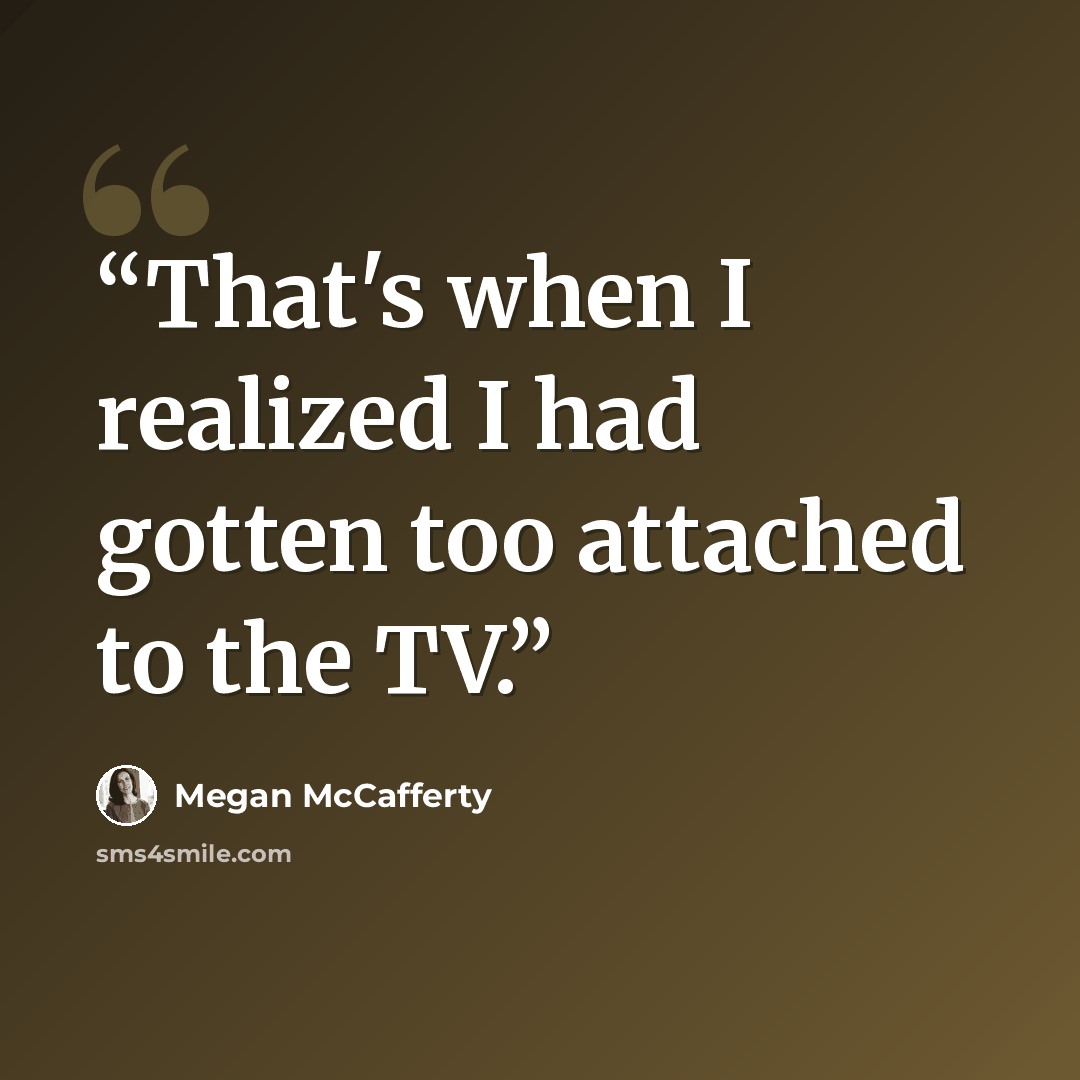 “That's when I realized I had gotten too attached to the TV.” quote by Megan McCafferty