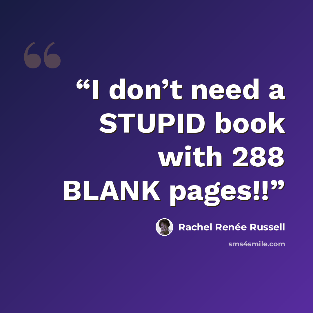 “I don’t need a STUPID book with 288 BLANK pages!!” quote by Rachel Renée Russell