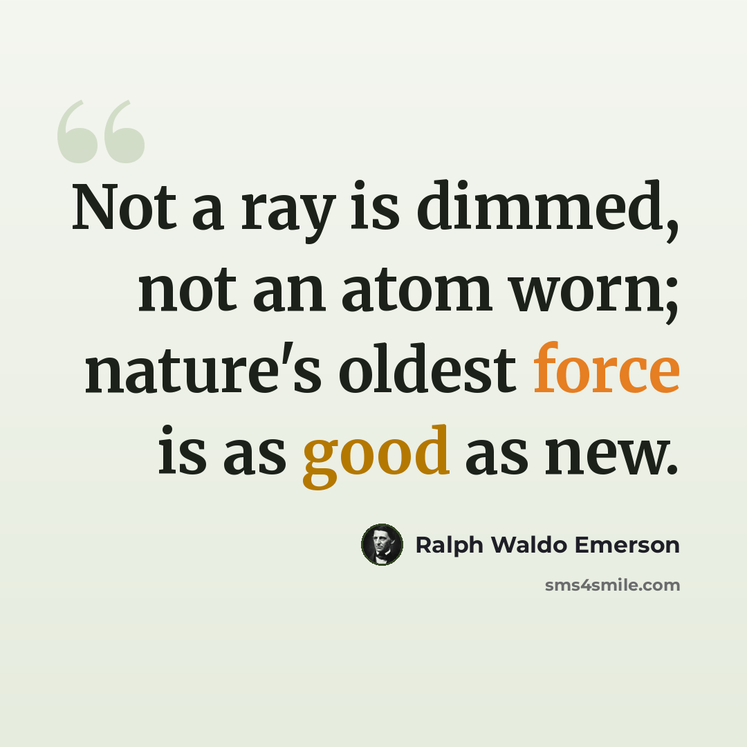 “Not a ray is dimmed, not an atom worn; nature's oldest force is as good as new.” quote by Ralph Waldo Emerson
