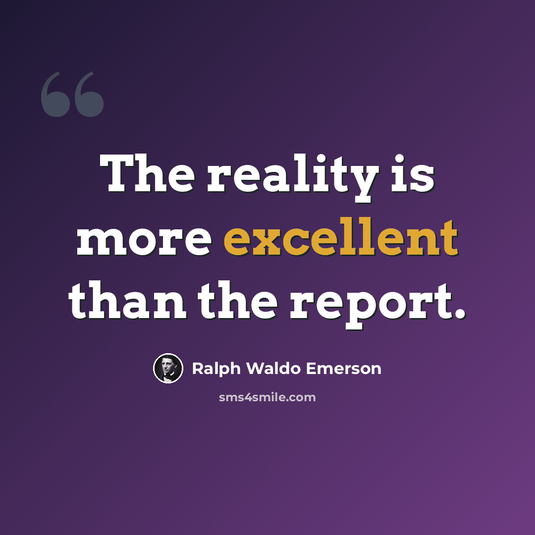“The reality is more excellent than the report.” quote by Ralph Waldo Emerson