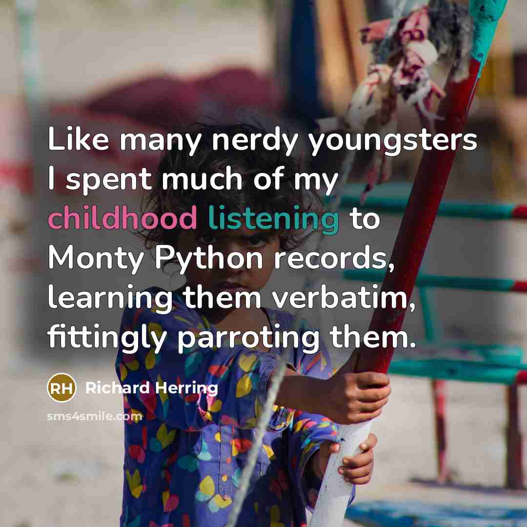 “Like many nerdy youngsters I spent much of my childhood listening to Monty Python records, learning them verbatim, fittingly parroting them.” quote by Richard Herring